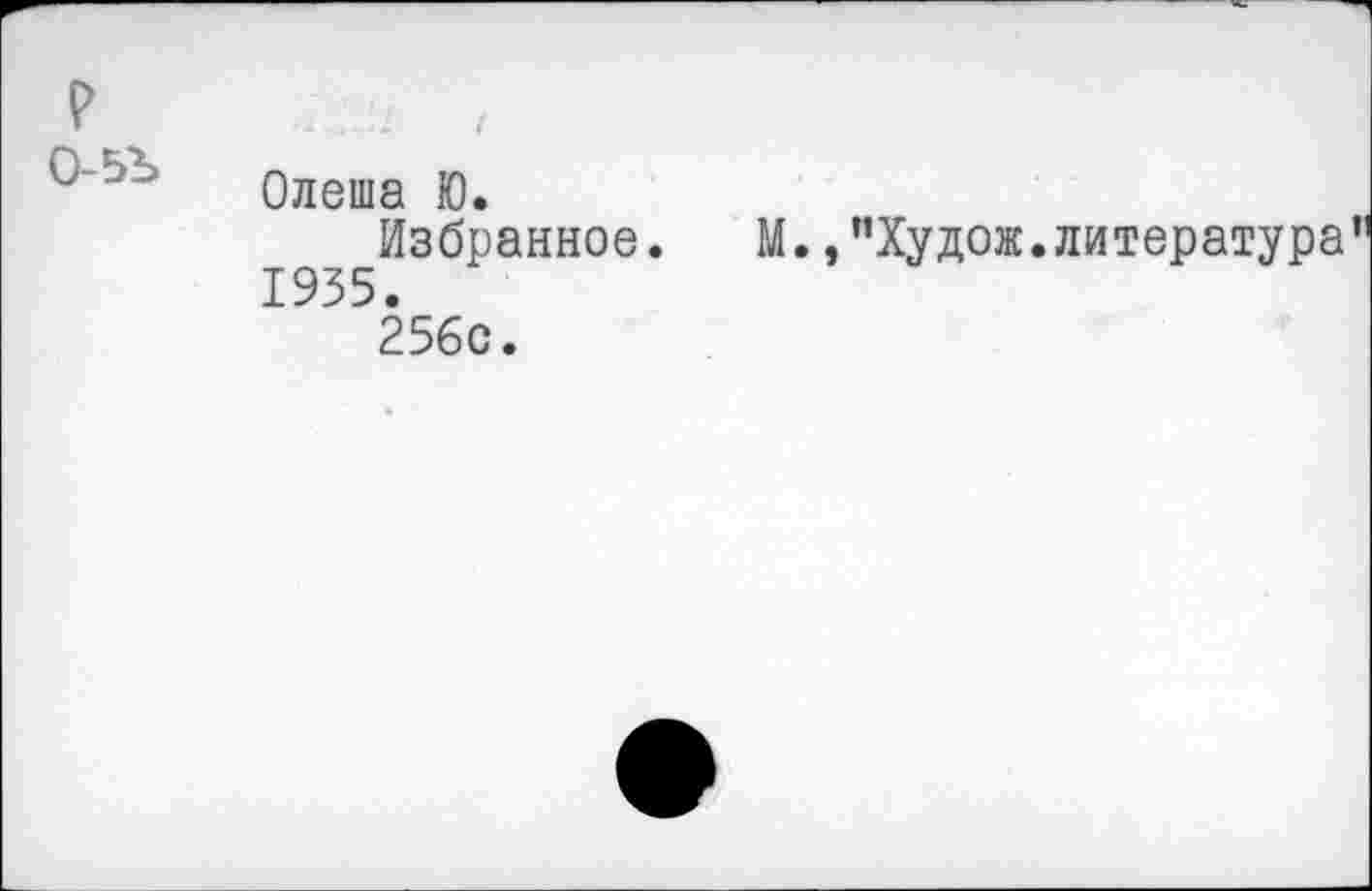 ﻿Р	: Г
Олеша Ю.
Избранное. М.,"Худож.литература 1935. 256с.